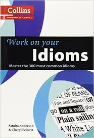 Collins Work on Your Idioms - Master the 300 Most Common Idioms Collins Work on Your Idioms - Master the 300 Most Common Idioms
