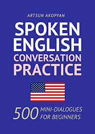 Spoken English Conversation Practice 500 Mini Dialogues for Beginners Spoken English Conversation Practice 500 Mini Dialogues for Beginners