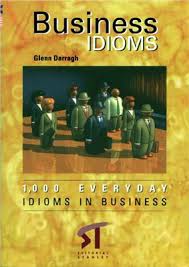 Business Idioms 2nd Edition - 1000 Everday Idioms in Business by Glenn Darragh Business Idioms 2nd Edition - 1000 Everday Idioms in Business by Glenn Darragh
