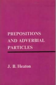 LONGMAN Prepositions and Adverbial Particles by J B Heaton LONGMAN Prepositions and Adverbial Particles by J B Heaton