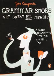 Grammar Snobs Are Great Big Meanies - A Guide to Language for Fun and Spite Grammar Snobs Are Great Big Meanies - A Guide to Language for Fun and Spite