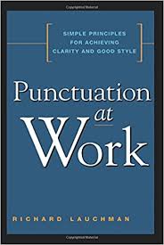 Punctuation at Work Simple Principles for Achieving Clarity and Good Style by Richard Lauchman