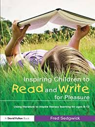 Inspiring Children to Read and Write for Pleasure for Ages 8-12 by Fred Sedgwick Inspiring Children to Read and Write for Pleasure for Ages 8-12 by Fred Sedgwick