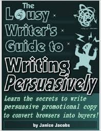 The Lousy Writers Guide to Writing Persuasively by Jcobs Janice