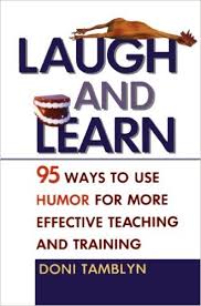 Laugh and Learn 95 Ways to Use Humor for More Effective Teaching and Training by Doni Tamblyn Laugh and Learn 95 Ways to Use Humor for More Effective Teaching and Training by Doni Tamblyn