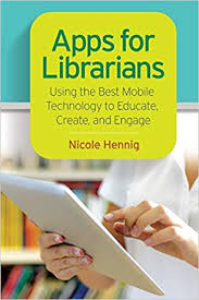 Apps for Librarians Using the Best Mobile Technology to Educate Create and Engage Apps for Librarians Using the Best Mobile Technology to Educate Create and Engage