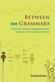Between Two Grammars Research and Practice for Language Learning and Teaching in a Creole-speaking Environment Between Two Grammars Research and Practice for Language Learning and Teaching in a Creole-speaking Environment