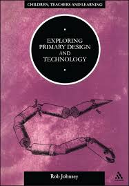 Exploring Primary Design and Technology by Rob Johnsey - Children Teachers and Learning Series Exploring Primary Design and Technology by Rob Johnsey - Children Teachers and Learning Series