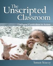 The Unscripted Classroom Emergent Curriculum in Action by Susan Stacey The Unscripted Classroom Emergent Curriculum in Action by Susan Stacey