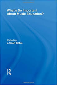 Whats So Important About Music Education by J Scott Goble Whats So Important About Music Education by J Scott Goble