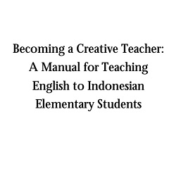 Becoming a Creative Teacher A Manual for Teaching English to Indonesian Elementary Students Becoming a Creative Teacher A Manual for Teaching English to Indonesian Elementary Students