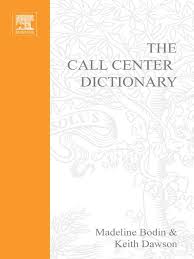 The Call Center Dictionary by Madeline Bodin and Keith Dawson The Call Center Dictionary by Madeline Bodin and Keith Dawson