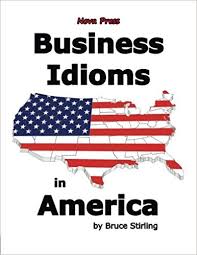 Business Idioms in America by Bruce Stirling Business Idioms in America by Bruce Stirling