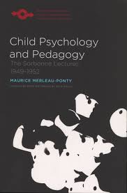 Child Psychology and Pedagogy The Sorbonne Lectures by Maurice Merleau-Ponty Child Psychology and Pedagogy The Sorbonne Lectures by Maurice Merleau-Ponty