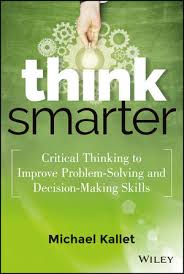 Think Smarter Critical Thinking to Improve Problem Solving and Decision Making Skills Think Smarter Critical Thinking to Improve Problem Solving and Decision Making Skills