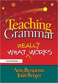 Teaching Grammar What Really Works by Amy Benjamin and Joan Berger Teaching Grammar What Really Works by Amy Benjamin and Joan Berger