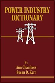 Power Industry Dictionary by Ann Chambers and Susan D Kerr Power Industry Dictionary by Ann Chambers and Susan D Kerr