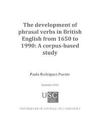 The Development of Phrasal Verbs in British English from 1650 to 1990 A corpus-based study The Development of Phrasal Verbs in British English from 1650 to 1990 A corpus-based study