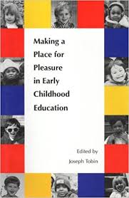 Making a Place for Pleasure in Early Childhood Education by Joseph J Tobin Making a Place for Pleasure in Early Childhood Education by Joseph J Tobin