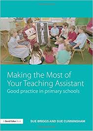 Making the Most of Your Teaching Assistant Good Practice in Primary Schools Making the Most of Your Teaching Assistant Good Practice in Primary Schools