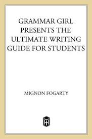 Grammar Girl Presents the Ultimate Writing Guide for Students by Mignon Fogarty Grammar Girl Presents the Ultimate Writing Guide for Students by Mignon Fogarty