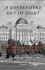 A Government Out of Sight The Mystery of National Authority in Nineteenth-Century America A Government Out of Sight The Mystery of National Authority in Nineteenth-Century America