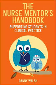 The Nurse Mentors Handbook Supporting Students in Clinical Practice by Danny Walsh The Nurse Mentors Handbook Supporting Students in Clinical Practice by Danny Walsh
