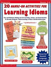 20 Hands-On Activities for Learning Idioms Grades 3-6 20 Hands-On Activities for Learning Idioms Grades 3-6