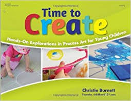 Time to Create Hands-On Explorations in Process Art for Young Children Time to Create Hands-On Explorations in Process Art for Young Children