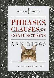 Understanding Grammar - Phrases Clauses and Conjunctions By Ann Riggs Understanding Grammar - Phrases Clauses and Conjunctions By Ann Riggs
