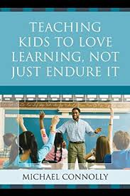 Teaching Kids to Love Learning Not Just Endure It by Michael Connolly 2011 Teaching Kids to Love Learning Not Just Endure It by Michael Connolly 2011