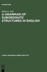 A Grammar of Subordinate Structures in English by Eldon G Lytle A Grammar of Subordinate Structures in English by Eldon G Lytle