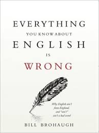 Everything You Know About English Is Wrong by Bill Brohaugh Everything You Know About English Is Wrong by Bill Brohaugh