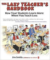 The Lazy Teachers Handbook How Your Students Learn More When You Teach Less