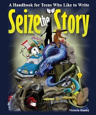 Seize the Story A Handbook for Teens Who Like to Write by Victoria Hanley Seize the Story A Handbook for Teens Who Like to Write by Victoria Hanley