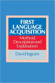 First Language Acquisition Method Description and Explanation by David Ingram First Language Acquisition Method Description and Explanation by David Ingram