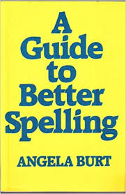 A Guide to Better Spelling by Angela Burt A Guide to Better Spelling by Angela Burt
