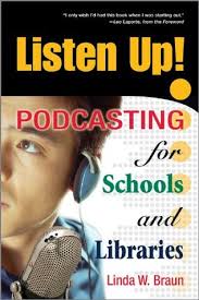 Listen Up - Podcasting for Schools and Libraries by Linda W Braun