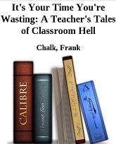Its Your Time You are Wasting A Teachers Tales of Classroom Hell by Frank Chalk 2016 Its Your Time You are Wasting A Teachers Tales of Classroom Hell by Frank Chalk 2016