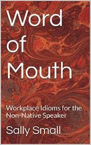 Word of Mouth Workplace Idioms for the Non-Native Speaker 2nd Edition