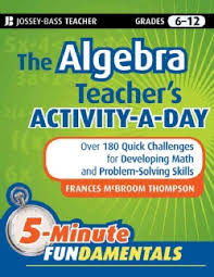 The Algebra Teachers Activity a Day - 5 Minute Fundamentals Series Jossey Bass Teacher Grades 5-12 The Algebra Teachers Activity a Day - 5 Minute Fundamentals Series Jossey Bass Teacher Grades 5-12