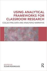 Using Analytical Frameworks for Classroom Research Collecting Data and Analysing Narrative by Susan Rodrigues Using Analytical Frameworks for Classroom Research Collecting Data and Analysing Narrative by Susan Rodrigues