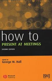How to Present at Meetings 2nd Edition by George M Hall - Blackwell How to Present at Meetings 2nd Edition by George M Hall - Blackwell