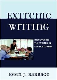 Extreme Writing Discovering the Writer in Every Student by Keen J Babbage