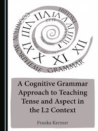 A Cognitive Grammar Approach to Teaching Tense and Aspect in the L2 Context A Cognitive Grammar Approach to Teaching Tense and Aspect in the L2 Context