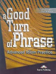 A Good Turn of Phrase - Advanced Idioms Practice A Good Turn of Phrase - Advanced Idioms Practice