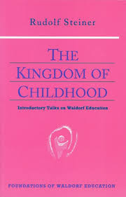 The Kingdom of Childhood Introductory Talks on Waldorf Education The Kingdom of Childhood Introductory Talks on Waldorf Education
