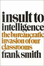 Insult to Intelligence - The Bureaucratic Invasion of Our Classrooms Insult to Intelligence - The Bureaucratic Invasion of Our Classrooms