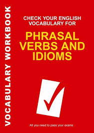 Check Your English Vocabulary for Phrasal Verbs and Idioms Check Your English Vocabulary for Phrasal Verbs and Idioms