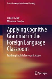 Applying Cognitive Grammar in the Foreign Language Classroom Teaching English Tense and Aspect Applying Cognitive Grammar in the Foreign Language Classroom Teaching English Tense and Aspect